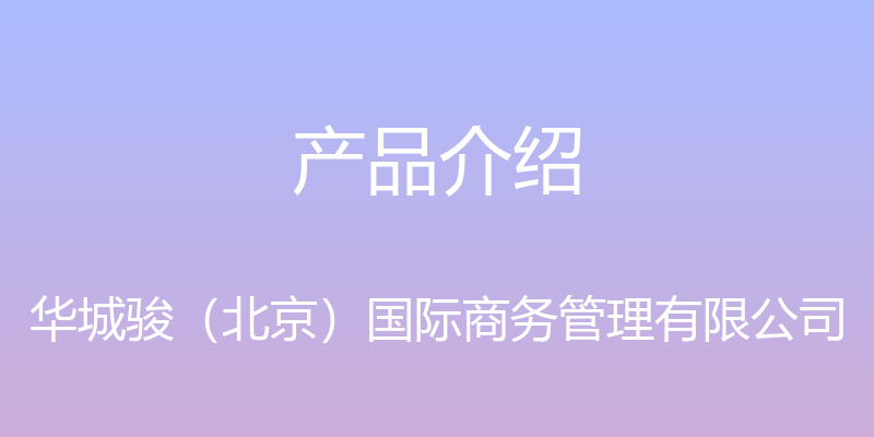 产品介绍 - 华城骏（北京）国际商务管理有限公司