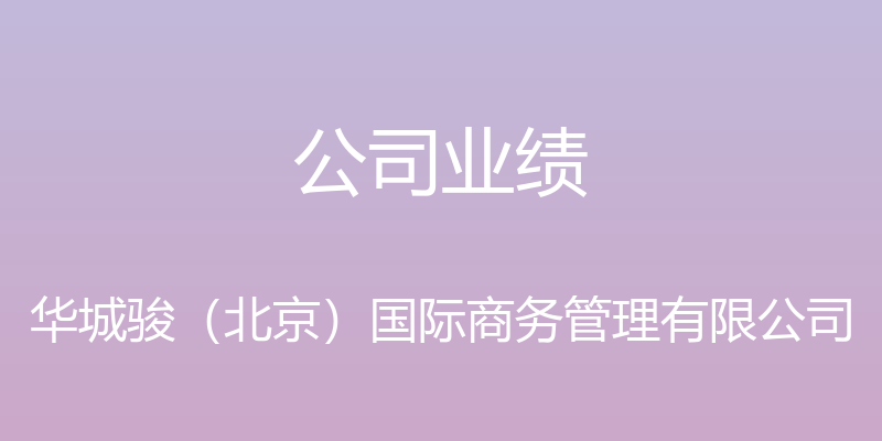 公司业绩 - 华城骏（北京）国际商务管理有限公司