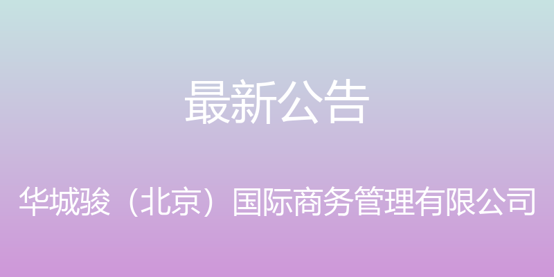 最新公告 - 华城骏（北京）国际商务管理有限公司